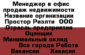 Менеджер в офис продаж недвижимости › Название организации ­ Простор-Риэлти, ООО › Отрасль предприятия ­ Оценщик › Минимальный оклад ­ 140 000 - Все города Работа » Вакансии   . Хакасия респ.,Саяногорск г.